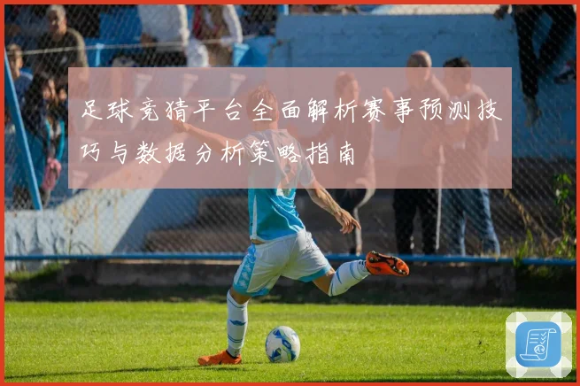 足球竞猜平台全面解析赛事预测技巧与数据分析策略指南