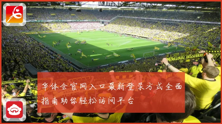 华体会官网入口最新登录方式全面指南助你轻松访问平台