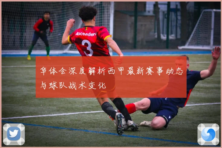 华体会深度解析西甲最新赛事动态与球队战术变化