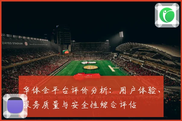 华体会平台评价分析：用户体验、服务质量与安全性综合评估