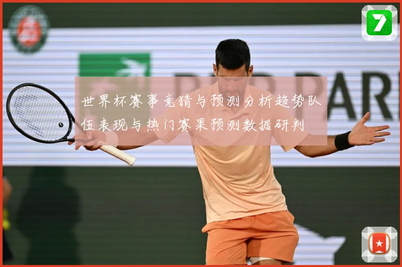 世界杯赛事竞猜与预测分析趋势队伍表现与热门赛果预测数据研判