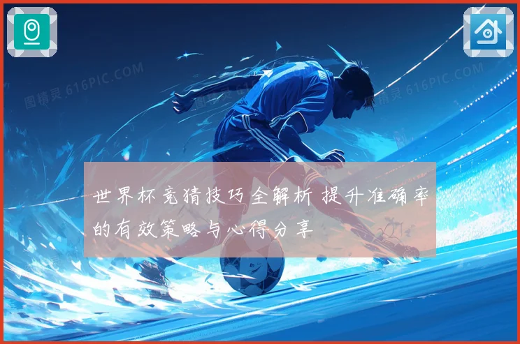 世界杯竞猜技巧全解析 提升准确率的有效策略与心得分享