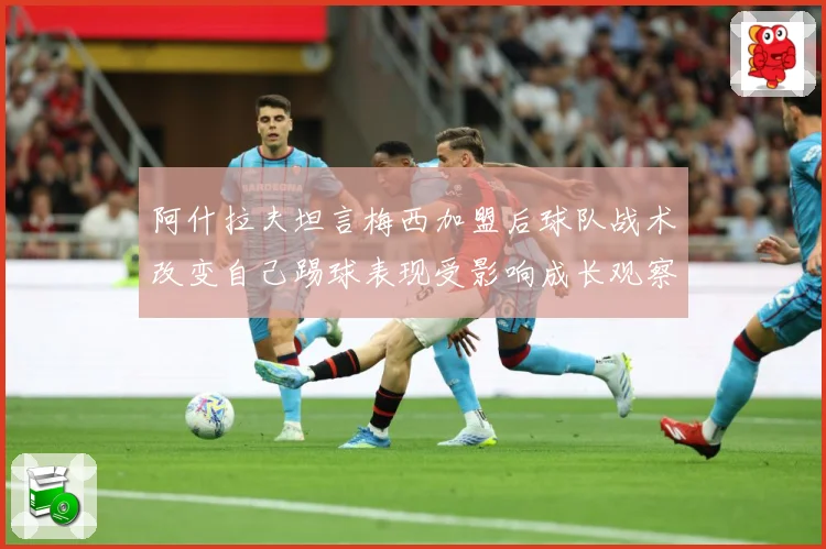 阿什拉夫坦言梅西加盟后球队战术改变自己踢球表现受影响成长观察