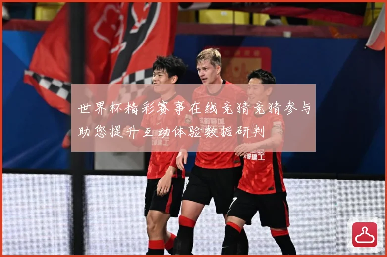 世界杯精彩赛事在线竞猜竞猜参与助您提升互动体验数据研判
