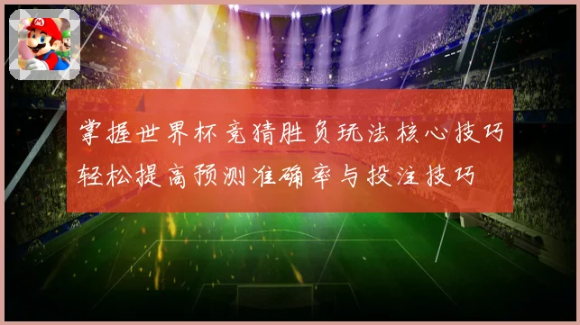 掌握世界杯竞猜胜负玩法核心技巧轻松提高预测准确率与投注技巧