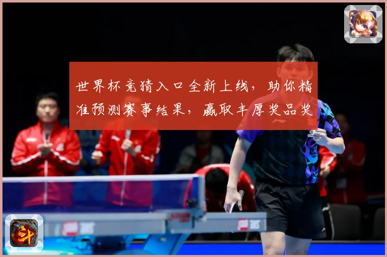 世界杯竞猜入口全新上线，助你精准预测赛事结果，赢取丰厚奖品奖励