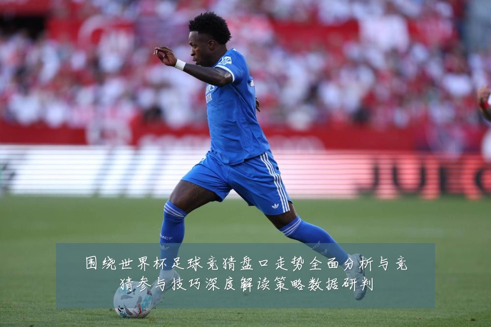 围绕世界杯足球竞猜盘口走势全面分析与竞猜参与技巧深度解读策略数据研判