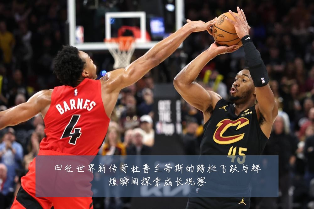 田径世界新传奇杜普兰蒂斯的跨栏飞跃与辉煌瞬间探索成长观察