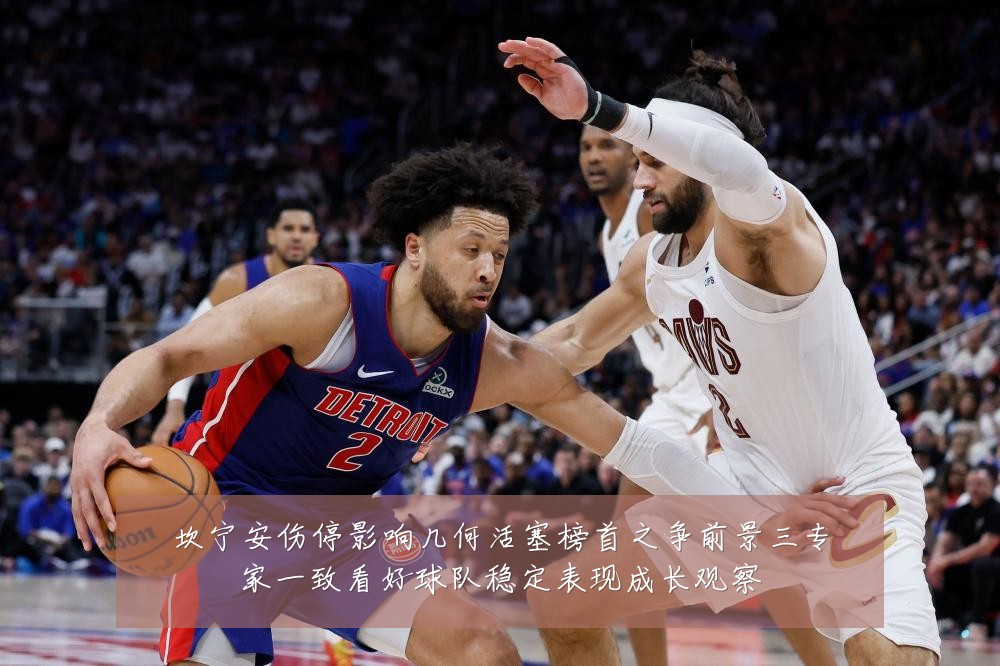 坎宁安伤停影响几何活塞榜首之争前景三专家一致看好球队稳定表现成长观察