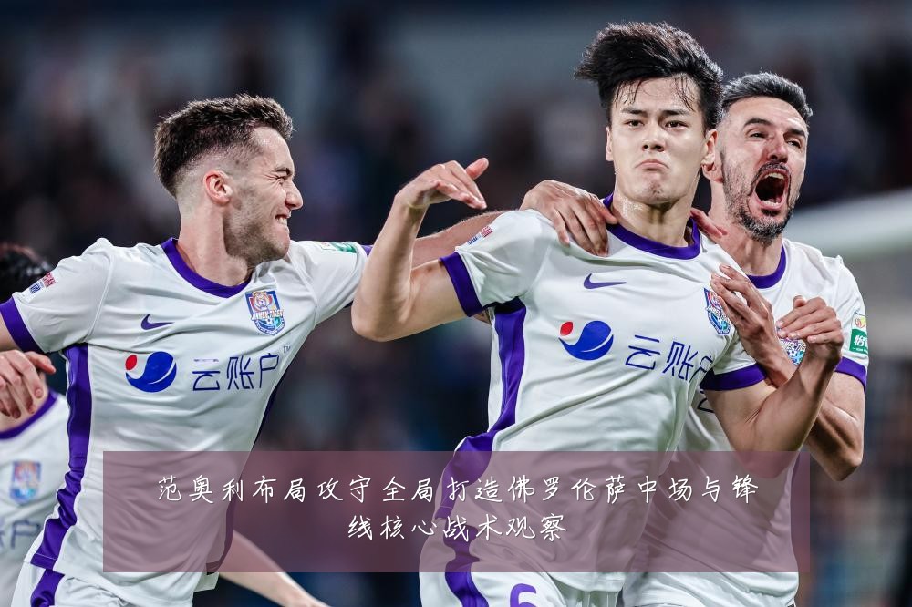 范奥利布局攻守全局打造佛罗伦萨中场与锋线核心战术观察