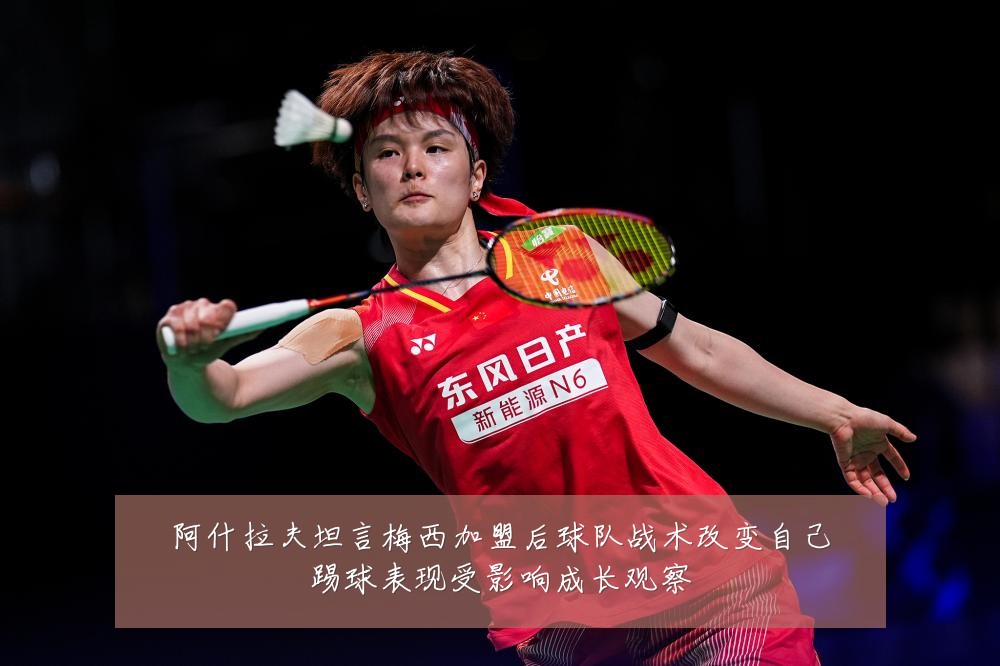 阿什拉夫坦言梅西加盟后球队战术改变自己踢球表现受影响成长观察